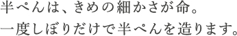 半ぺんはきめの細かさが命。 一度しぼりだけで半ぺんを造ります。