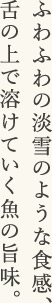 ふわふわの淡雪のような食感、舌の上で溶けていく魚の旨味。